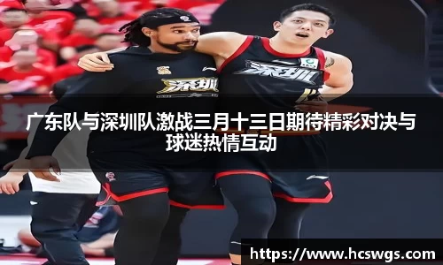 广东队与深圳队激战三月十三日期待精彩对决与球迷热情互动